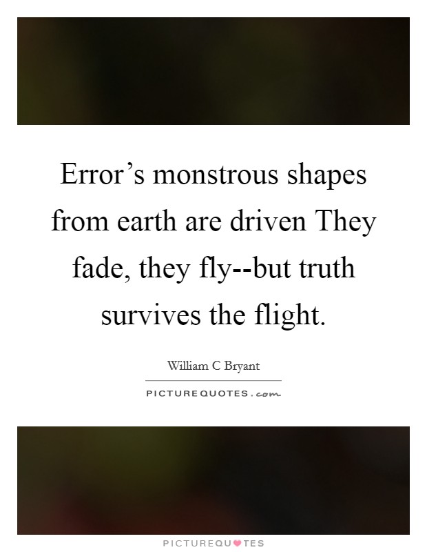 Error's monstrous shapes from earth are driven They fade, they fly--but truth survives the flight. Picture Quote #1