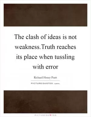 The clash of ideas is not weakness.Truth reaches its place when tussling with error Picture Quote #1