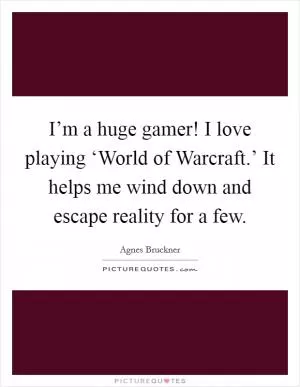 I’m a huge gamer! I love playing ‘World of Warcraft.’ It helps me wind down and escape reality for a few Picture Quote #1