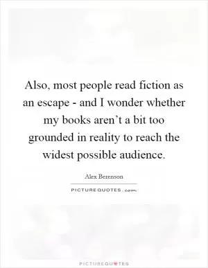 Also, most people read fiction as an escape - and I wonder whether my books aren’t a bit too grounded in reality to reach the widest possible audience Picture Quote #1