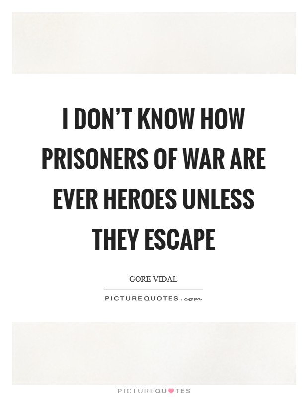 I don't know how prisoners of war are ever heroes unless they escape Picture Quote #1