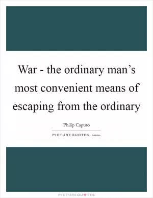 War - the ordinary man’s most convenient means of escaping from the ordinary Picture Quote #1