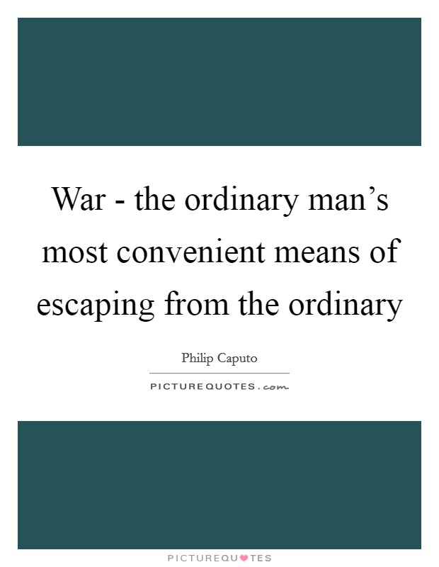 War - the ordinary man's most convenient means of escaping from the ordinary Picture Quote #1