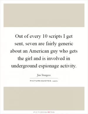 Out of every 10 scripts I get sent, seven are fairly generic about an American guy who gets the girl and is involved in underground espionage activity Picture Quote #1