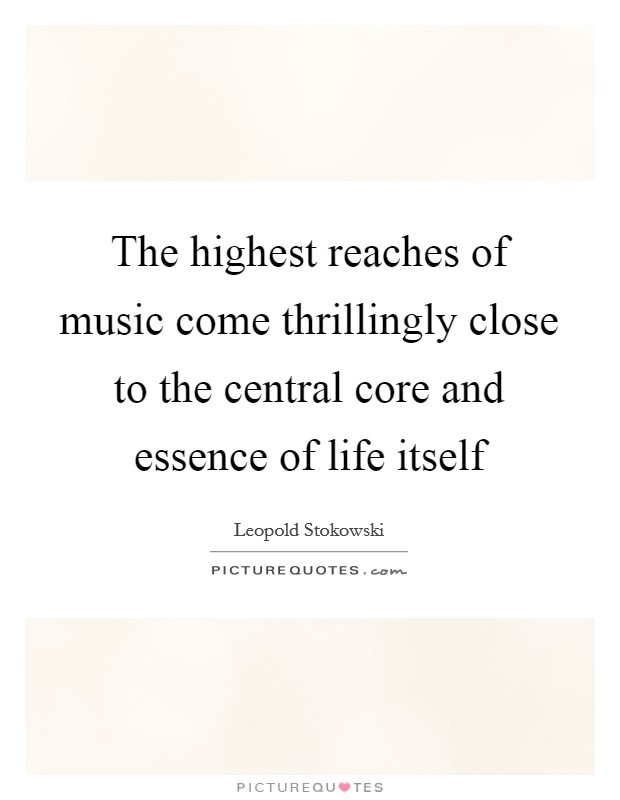 The highest reaches of music come thrillingly close to the central core and essence of life itself Picture Quote #1