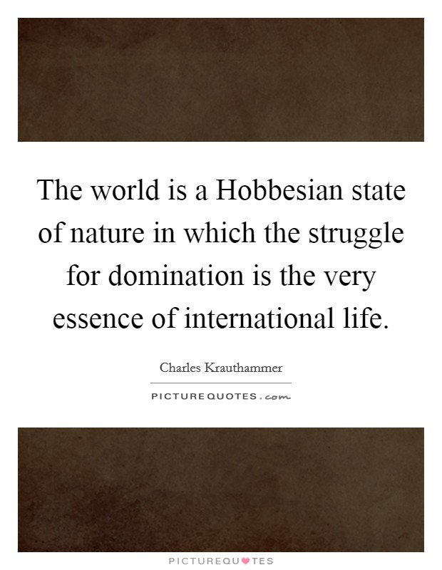 The world is a Hobbesian state of nature in which the struggle for domination is the very essence of international life. Picture Quote #1