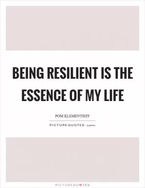 Being resilient is the essence of my life Picture Quote #1