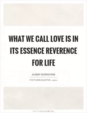 What we call love is in its essence reverence for life Picture Quote #1