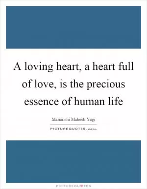 A loving heart, a heart full of love, is the precious essence of human life Picture Quote #1