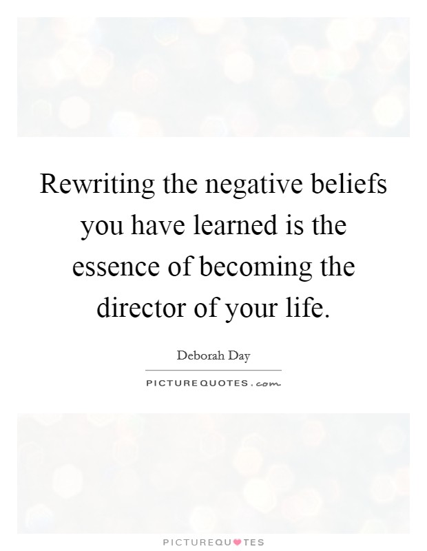 Rewriting the negative beliefs you have learned is the essence of becoming the director of your life. Picture Quote #1