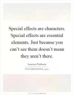 Special effects are characters. Special effects are essential elements. Just because you can’t see them doesn’t mean they aren’t there Picture Quote #1