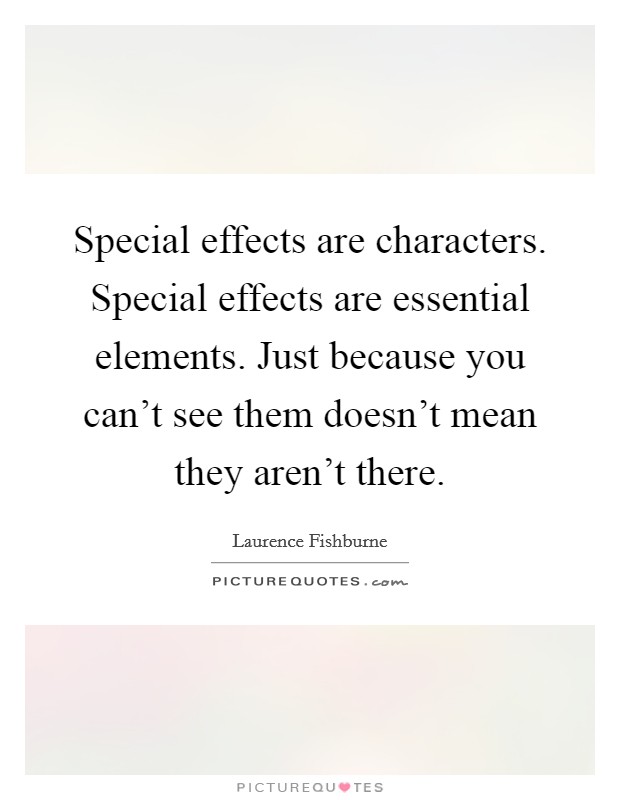Special effects are characters. Special effects are essential elements. Just because you can't see them doesn't mean they aren't there. Picture Quote #1