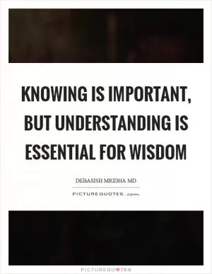 Knowing is important, but understanding is essential for wisdom Picture Quote #1