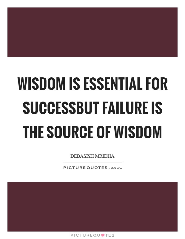 Wisdom is essential for successbut failure is the source of wisdom Picture Quote #1