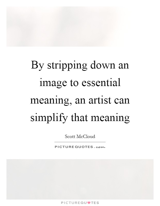 By stripping down an image to essential meaning, an artist can simplify that meaning Picture Quote #1