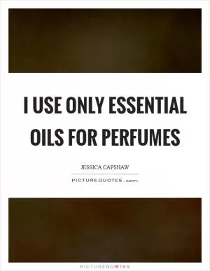 I use only essential oils for perfumes Picture Quote #1