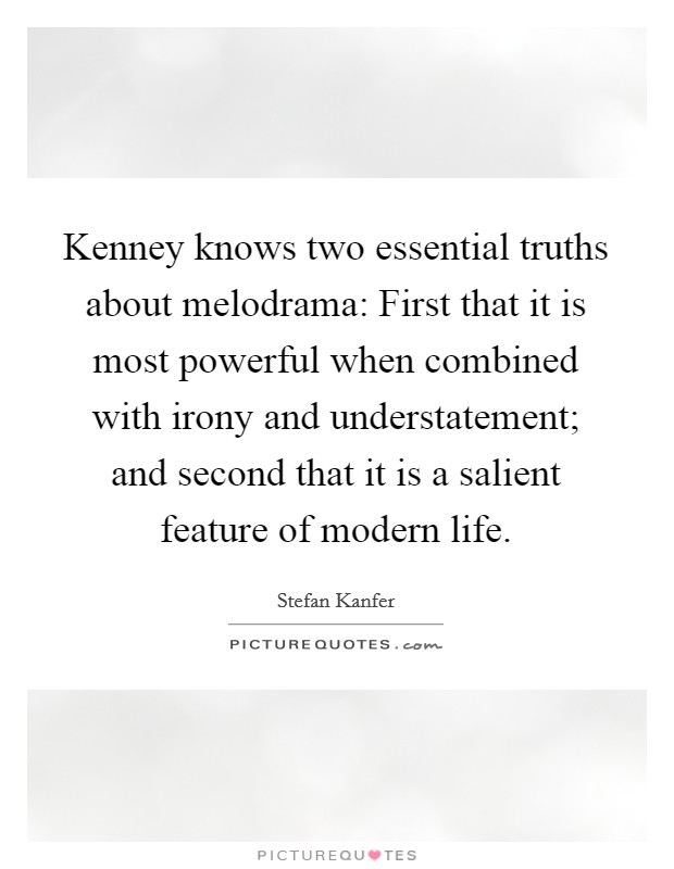 Kenney knows two essential truths about melodrama: First that it is most powerful when combined with irony and understatement; and second that it is a salient feature of modern life. Picture Quote #1
