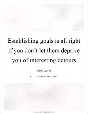 Establishing goals is all right if you don’t let them deprive you of interesting detours Picture Quote #1
