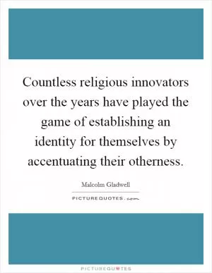 Countless religious innovators over the years have played the game of establishing an identity for themselves by accentuating their otherness Picture Quote #1