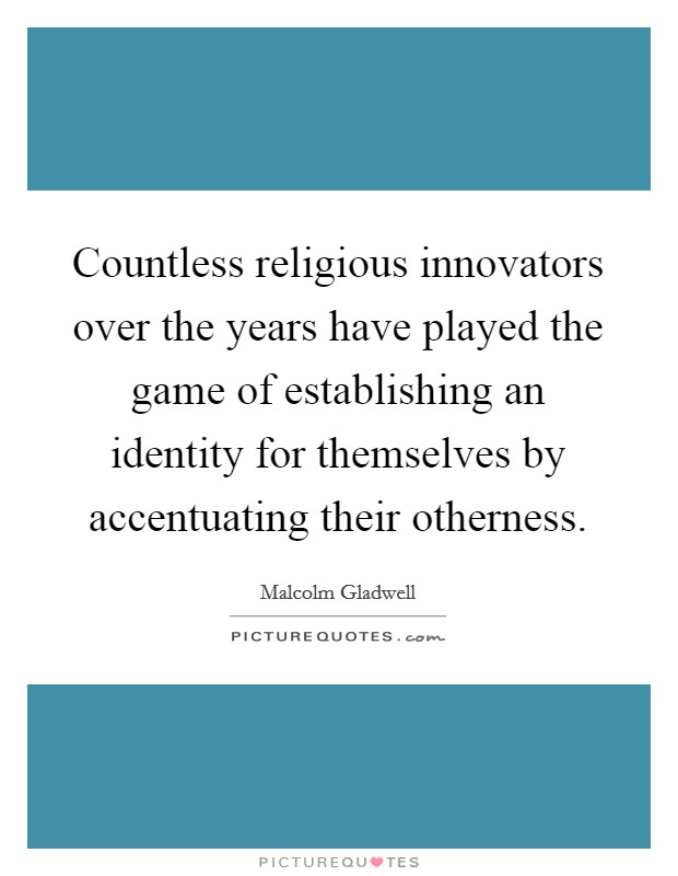 Countless religious innovators over the years have played the game of establishing an identity for themselves by accentuating their otherness. Picture Quote #1