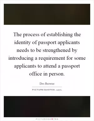 The process of establishing the identity of passport applicants needs to be strengthened by introducing a requirement for some applicants to attend a passport office in person Picture Quote #1