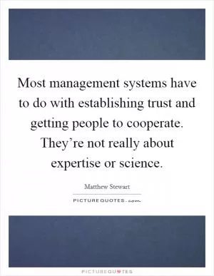 Most management systems have to do with establishing trust and getting people to cooperate. They’re not really about expertise or science Picture Quote #1