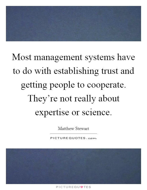 Most management systems have to do with establishing trust and getting people to cooperate. They're not really about expertise or science. Picture Quote #1