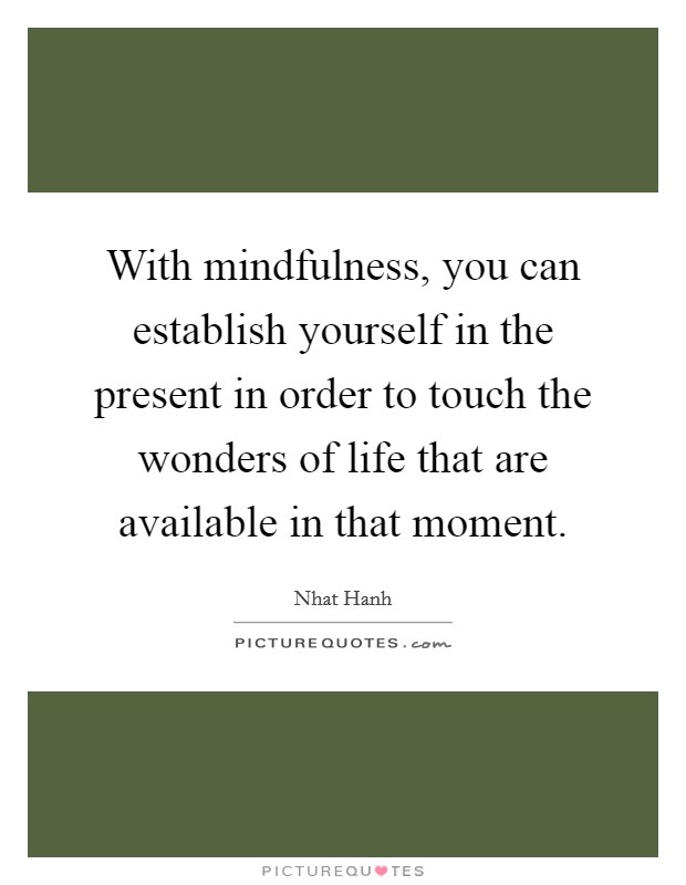 With mindfulness, you can establish yourself in the present in order to touch the wonders of life that are available in that moment. Picture Quote #1
