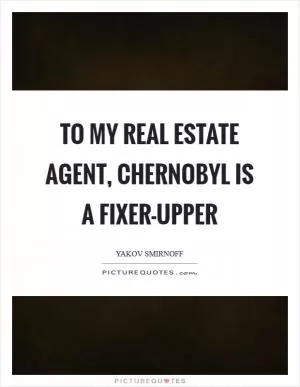 To my real estate agent, Chernobyl is a fixer-upper Picture Quote #1
