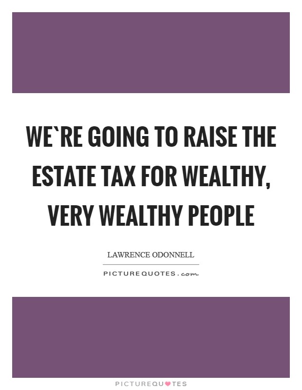 We`re going to raise the estate tax for wealthy, very wealthy people Picture Quote #1