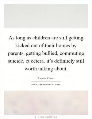 As long as children are still getting kicked out of their homes by parents, getting bullied, commuting suicide, et cetera. it’s definitely still worth talking about Picture Quote #1