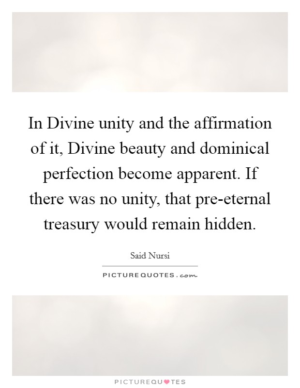 In Divine unity and the affirmation of it, Divine beauty and dominical perfection become apparent. If there was no unity, that pre-eternal treasury would remain hidden. Picture Quote #1