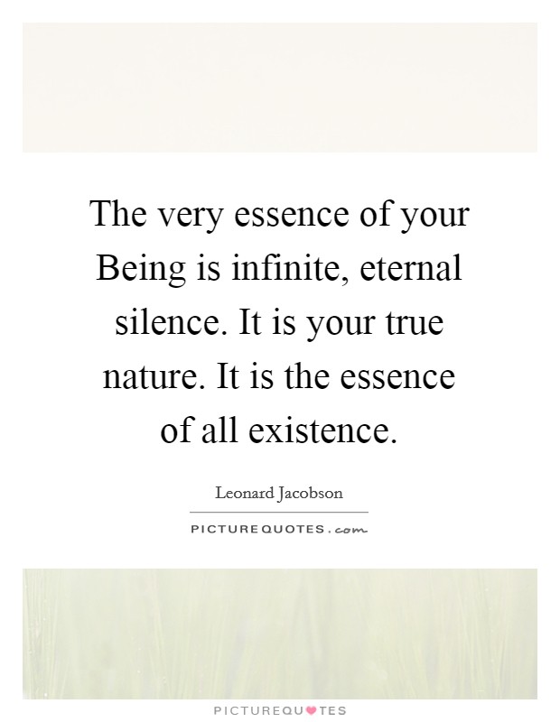 The very essence of your Being is infinite, eternal silence. It is your true nature. It is the essence of all existence. Picture Quote #1
