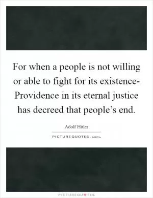 For when a people is not willing or able to fight for its existence- Providence in its eternal justice has decreed that people’s end Picture Quote #1