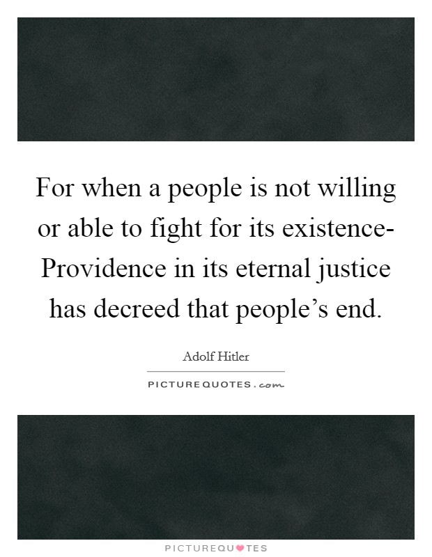 For when a people is not willing or able to fight for its existence- Providence in its eternal justice has decreed that people's end. Picture Quote #1