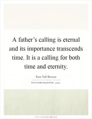 A father’s calling is eternal and its importance transcends time. It is a calling for both time and eternity Picture Quote #1
