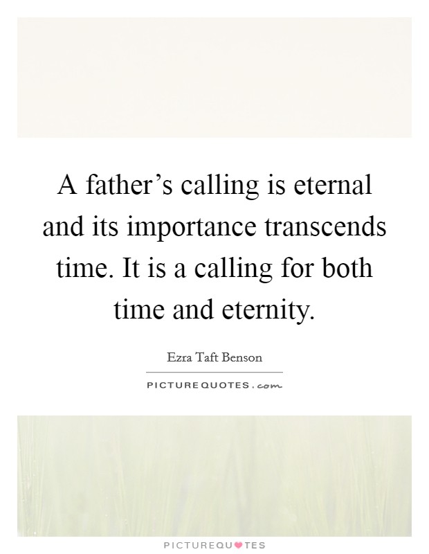 A father's calling is eternal and its importance transcends time. It is a calling for both time and eternity. Picture Quote #1
