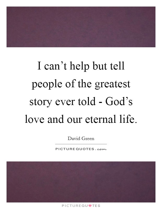 I can't help but tell people of the greatest story ever told - God's love and our eternal life. Picture Quote #1