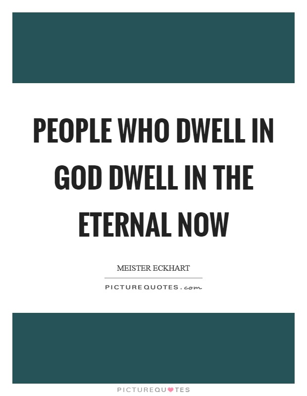 People who dwell in God dwell in the eternal now Picture Quote #1