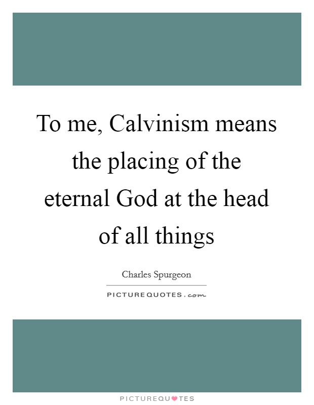 To me, Calvinism means the placing of the eternal God at the head of all things Picture Quote #1
