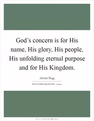 God’s concern is for His name, His glory, His people, His unfolding eternal purpose and for His Kingdom Picture Quote #1