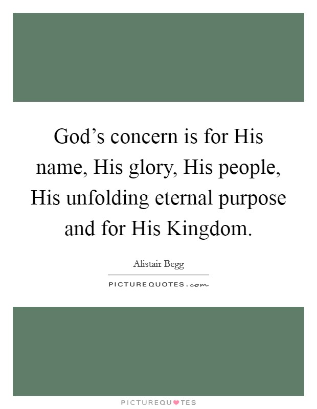 God's concern is for His name, His glory, His people, His unfolding eternal purpose and for His Kingdom. Picture Quote #1