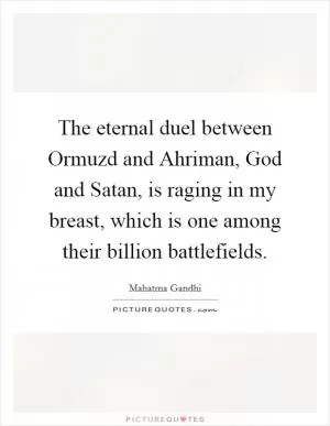 The eternal duel between Ormuzd and Ahriman, God and Satan, is raging in my breast, which is one among their billion battlefields Picture Quote #1