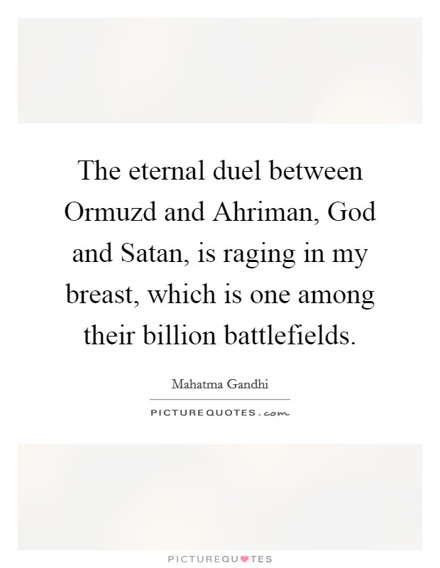 The eternal duel between Ormuzd and Ahriman, God and Satan, is raging in my breast, which is one among their billion battlefields. Picture Quote #1