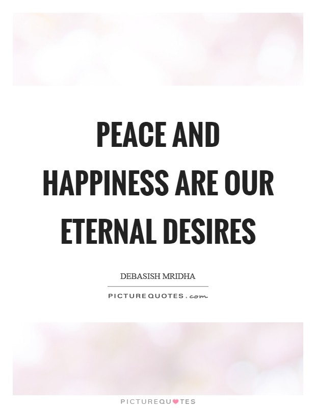 Peace and happiness are our eternal desires Picture Quote #1