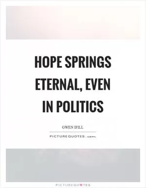 Hope springs eternal, even in politics Picture Quote #1