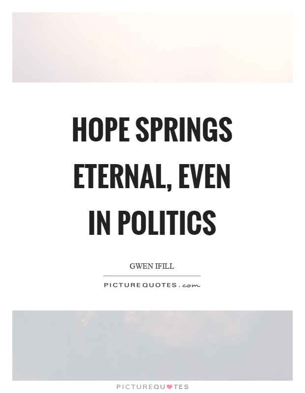 Hope springs eternal, even in politics Picture Quote #1