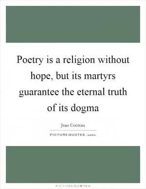 Poetry is a religion without hope, but its martyrs guarantee the eternal truth of its dogma Picture Quote #1