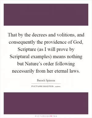 That by the decrees and volitions, and consequently the providence of God, Scripture (as I will prove by Scriptural examples) means nothing but Nature’s order following necessarily from her eternal laws Picture Quote #1