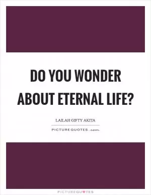 Do you wonder about eternal life? Picture Quote #1